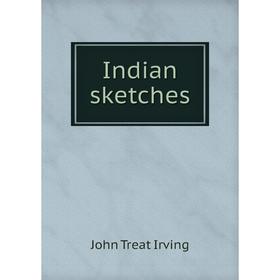

Книга Indian sketches. John Treat Irving