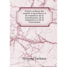 

Книга Procès-verbaux des comités d'agriculture et de commerce de la Constituante, de la Législative et de la Convention. Fernand Gerbaux
