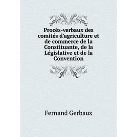 

Книга Procès-verbaux des comités d'agriculture et de commerce de la Constituante, de la Législative et de la Convention. Fernand Gerbaux