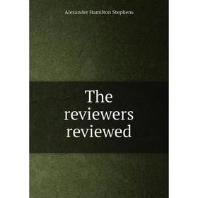 

Книга The reviewers reviewed. Alexander Hamilton Stephens