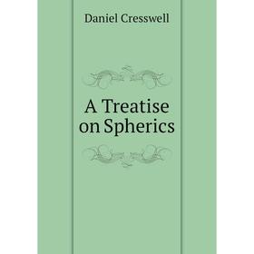 

Книга A Treatise on Spherics. Daniel Cresswell