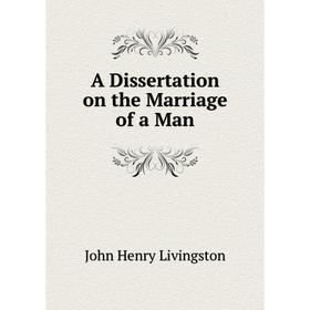 

Книга A Dissertation on the Marriage of a Man. John Henry Livingston