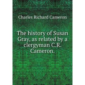 

Книга The history of Susan Gray, as related by a clergyman C. R. Cameron. Charles Richard Cameron