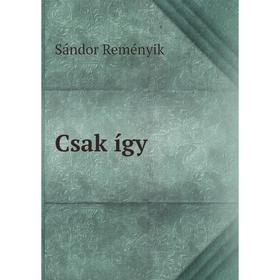 

Книга Csak így. Sándor Reményik