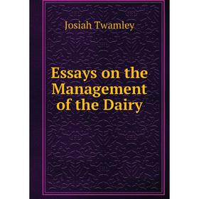 

Книга Essays on the Management of the Dairy. Josiah Twamley