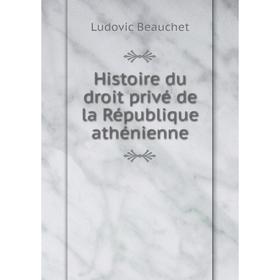 

Книга Histoire du droit privé de la République athénienne. Ludovic Beauchet