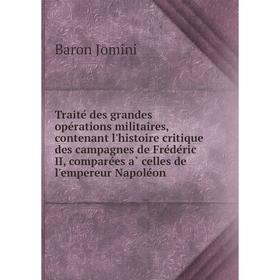

Книга Traité des grandes opérations militaires, contenant l'histoire critique des campagnes de Frédéric II, comparées à celles de l'empereur Nap