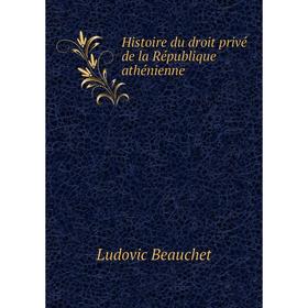 

Книга Histoire du droit privé de la République athénienne. Ludovic Beauchet
