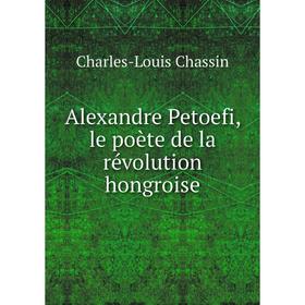 

Книга Alexandre Petoefi, le poète de la révolution hongroise. Charles-Louis Chassin