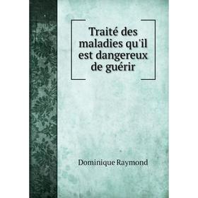 

Книга Traité des maladies qu'il est dangereux de guérir. Dominique Raymond