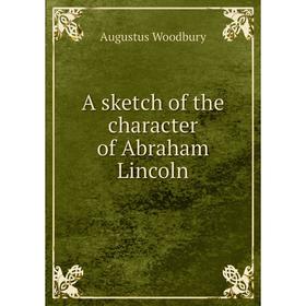 

Книга A sketch of the character of Abraham Lincoln. Augustus Woodbury