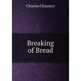 

Книга Breaking of Bread. Charles Chauncy