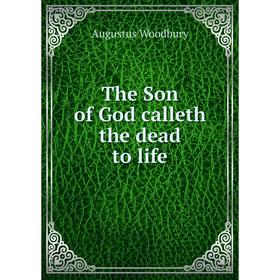 

Книга The Son of God calleth the dead to life. Augustus Woodbury