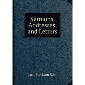 

Книга Sermons, Addresses, and Letters. Isaac Stockton Keith