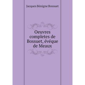 

Книга Oeuvres completes de Bossuet, évéque DE MEAUX