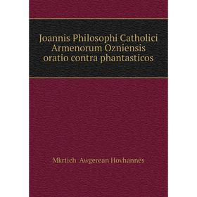 

Книга Joannis Philosophi Catholici Armenorum Ozniensis oratio contra phantasticos