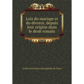 

Книга Lois du mariage et du divorce, depuis leur origine dans le droit romain