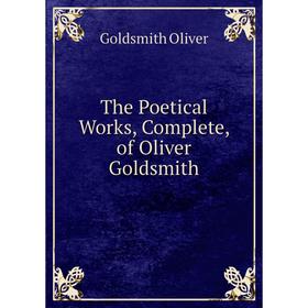 

Книга The Poetical Works, Complete, of Oliver Goldsmith. Goldsmith Oliver