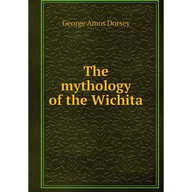 

Книга The mythology of the Wichita. Dorsey George Amos