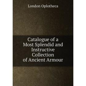 

Книга Catalogue of a Most Splendid and Instructive Collection of Ancient Armour. London Oplotheca
