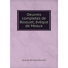 

Книга Oeuvres completes de Bossuet, évéque DE MEAUX