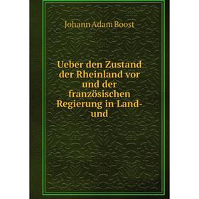 

Книга Ueber den Zustand der Rheinland vor und der französischen Regierung in Land-und. Johann Adam Boost