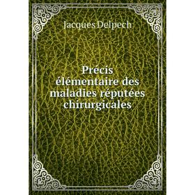 

Книга Précis élémentaire des maladies réputées chirurgicales. Jacques Delpech