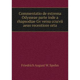 

Книга Commentatio de extrema Odysseae parte inde a rhapsodiae Gv versu ccxcvii aeuo recentiore orta. Friedrich August W. Spohn