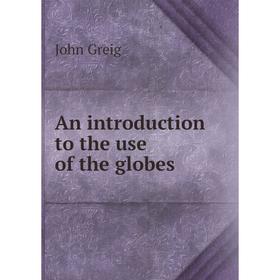 

Книга An introduction to the use of the globes. John Greig