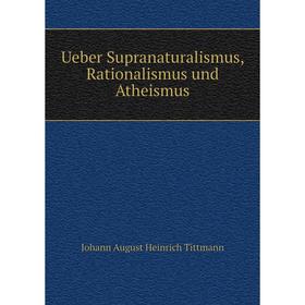 

Книга Ueber Supranaturalismus, Rationalismus und Atheismus. Johann August Heinrich Tittmann