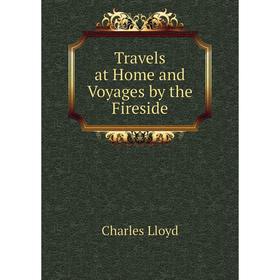 

Книга Travels at Home and Voyages by the Fireside. Charles Lloyd