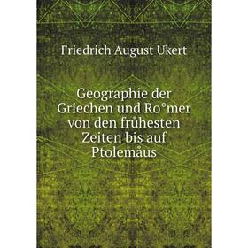 

Книга Geographie der Griechen und Ro̊mer von den frůhesten Zeiten bis auf Ptolemåus. Friedrich August Ukert