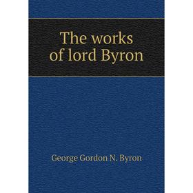 

Книга The works of lord Byron. George Gordon N. Byron
