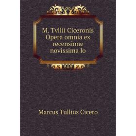 

Книга M Tvllii Ciceronis Opera omnia ex recensione novissima lo