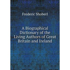 

Книга A Biographical Dictionary of the Living Authors of Great Britain and Ireland. Shoberl Frederic