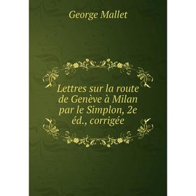 

Книга Lettres sur la route de Genève à Milan par le Simplon, 2e éd, corrigée
