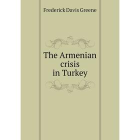 

Книга The Armenian crisis in Turkey. Frederick Davis Greene