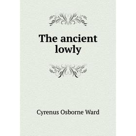 

Книга The ancient lowly. Cyrenus Osborne Ward
