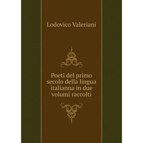 

Книга Poeti del primo secolo della lingua italianna in due volumi raccolti. Lodovico Valeriani