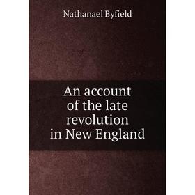 

Книга An account of the late revolution in New England. Nathanael Byfield