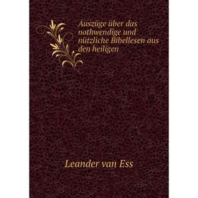 

Книга Auszüge über das nothwendige und nützliche Bibellesen aus den heiligen. Leander van Ess