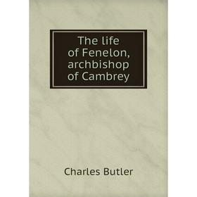 

Книга The life of Fenelon, archbishop of Cambrey. Charles Butler