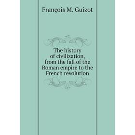 

Книга The history of civilization, from the fall of the Roman empire to the French revolution. M. Guizot