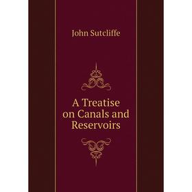 

Книга A Treatise on Canals and Reservoirs. John Sutcliffe