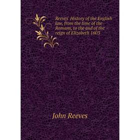 

Книга Reeves' History of the English law, from the time of the Romans, to the end of the reign of Elizabeth 1603. John Reeves
