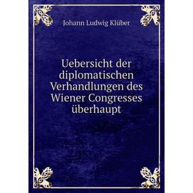 

Книга Uebersicht der diplomatischen Verhandlungen des Wiener Congresses überhaupt. Johann Ludwig Klüber