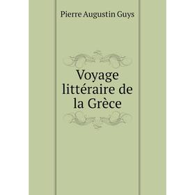 

Книга Voyage littéraire de la Grèce. Pierre Augustin Guys