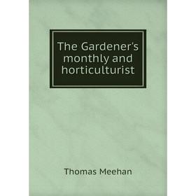 

Книга The Gardener's monthly and horticulturist. Thomas Meehan