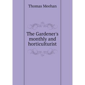 

Книга The Gardener's monthly and horticulturist. Thomas Meehan