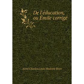 

Книга De l'éducation, ou Émile corrigé. Aimé Charles Louis Modeste Biret